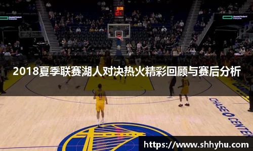 2018夏季联赛湖人对决热火精彩回顾与赛后分析