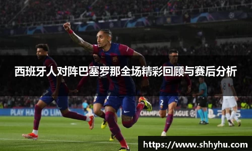 西班牙人对阵巴塞罗那全场精彩回顾与赛后分析