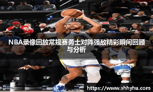 NBA录像回放常规赛勇士对阵强敌精彩瞬间回顾与分析